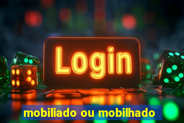 mobiliado ou mobilhado